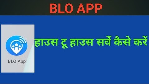 BLO APP से हाऊस टू हाउस सर्वे कैसे करें। How to do house to house survey through BLO APP.