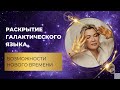 Раскрытие галактического языка. Возможности нового времени.