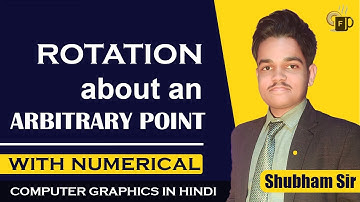 Lec-3.10 Rotation about an Arbitrary Point in 2D with Numerical | Computer Graphics by Shubham Sir