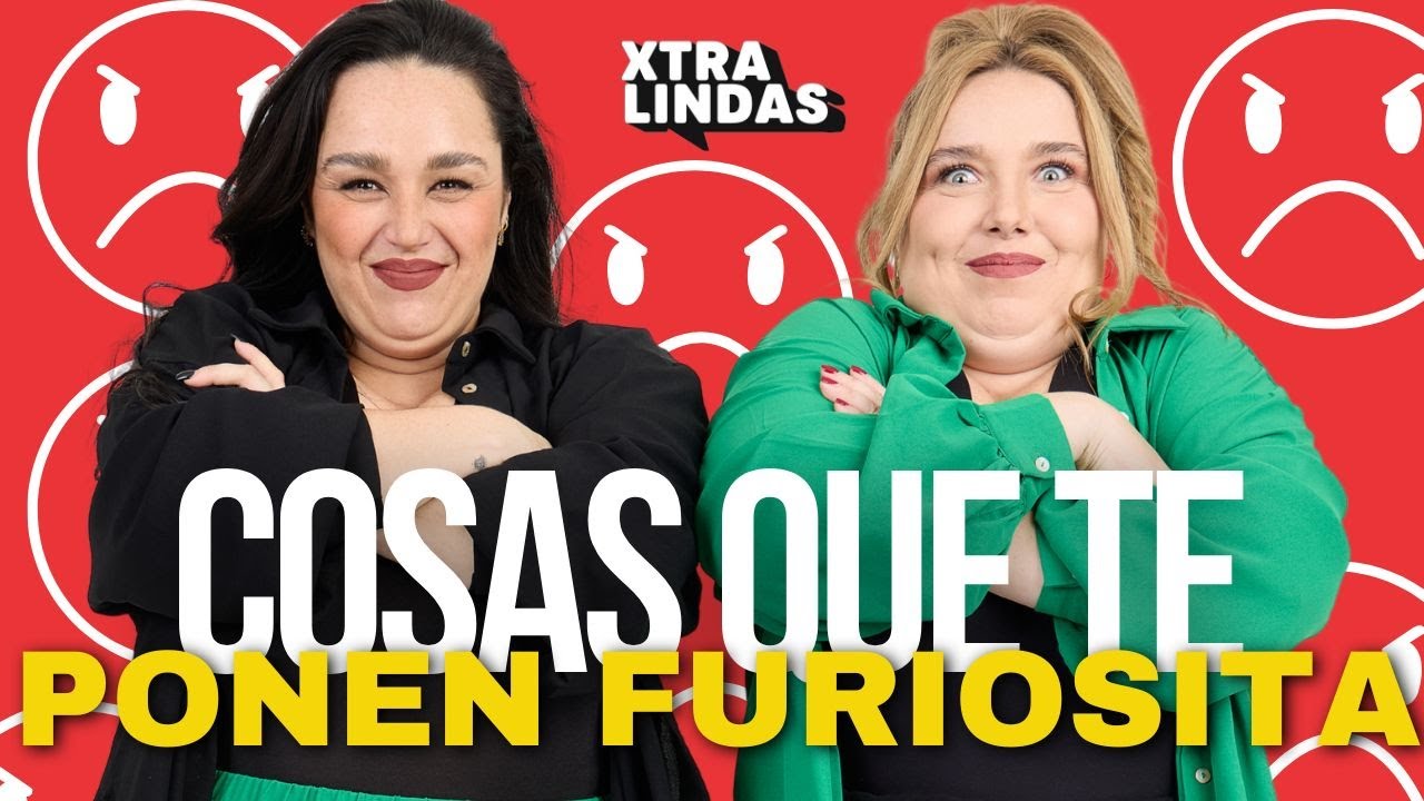 Xtralindas El Podcast -Ep.65- COSAS QUE TE PONEN FURIOSITA