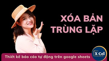 [XCel Vietnam] Hướng dẫn lọc trùng -  xóa bỏ trùng lặp (remove duplicates) trên Google Sheets