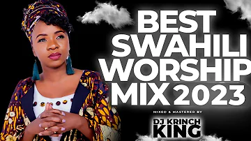 Best Swahili Worship Mix 2023 | Powerful Swahili Worship Mix | 1+ Hours Worship - DJ KRINCH KING