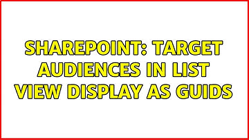 Sharepoint: Target Audiences in List View display as GUIDs (4 Solutions!!)