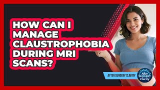 How Can I Manage Claustrophobia During MRI Scans? - After Surgery Clarity