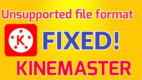 HOW TO FIX UNSUPPORTED FILE FORMAT IN KINEMASTER