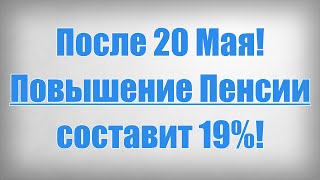 После 20 Мая! Повышение Пенсии составит 19%!