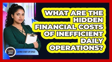 What Are The Hidden Financial Costs Of Inefficient Daily Operations? - Latino Start Up Space