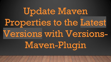 Update Maven Properties to the Latest Versions with Versions-Maven-Plugin