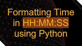 Formatting Time in HH:MM:SS using Python