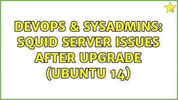 DevOps & SysAdmins: Squid server issues after upgrade (Ubuntu 14)