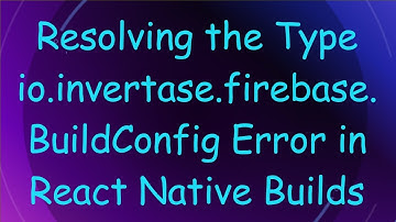 Resolving the Type io.invertase.firebase.BuildConfig Error in React Native Builds