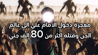 معجزة دخول الامام علي الى عالم الجن وقتله اكثر من 80 الف جني