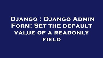 Django : Django Admin Form: Set the default value of a readonly field