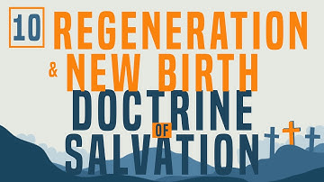 Doctrine of Salvation Part 10: Regeneration & New Birth
