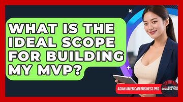 What Is The Ideal Scope For Building My MVP? - Asian American Business Pros