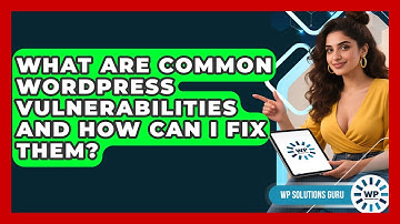 What Are Common WordPress Vulnerabilities and How Can I Fix Them? | WP Solutions Guru News
