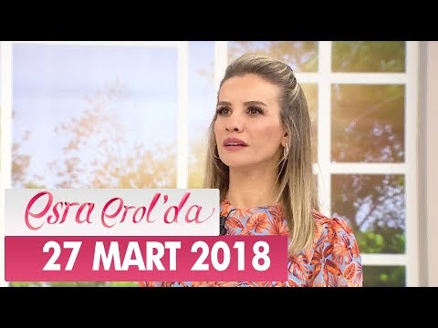 Esra Erol'da 27 Mart 2018 Salı - Tek Parça