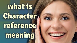 Character reference | meaning of Character reference