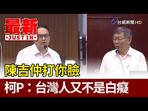 陳吉仲打你臉 柯P：台灣人又不是每個都白癡【最新快訊】