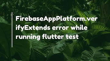 FirebaseAppPlatform.verifyExtends error while running flutter test