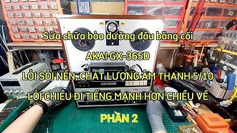 (P2) Sửa chữa bảo dưỡng đầu băng cối AKAI GX-365D LỖI SÔI NỀN, LỖI CHIỀU ĐI TIẾNG MẠNH HƠN CHIỀU VỀ