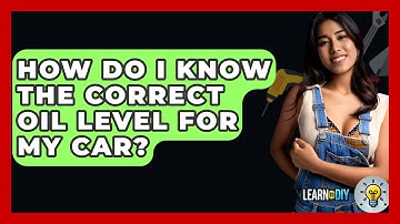 How Do I Know The Correct Oil Level For My Car? - LearnToDIY360.com