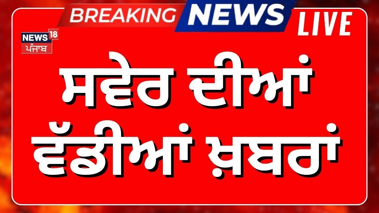 Morning News Live | ਸਵੇਰ ਦੀਆਂ ਵੱਡੀਆਂ ਖ਼ਬਰਾਂ | CM Mann | Today Punjabi News | AAP | BJP | Congress