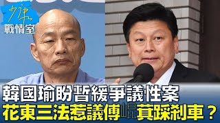 韓國瑜盼暫緩爭議性案 花東三法惹議傅崐萁尋共識踩剎車？少康戰情室 20240606