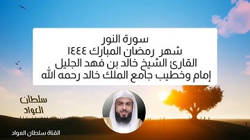 سورة النور شهر رمضان ١٤٤٤ القارئ الشيخ خالد بن فهد الجليل إمام وخطيب جامع الملك خالد رحمه الله