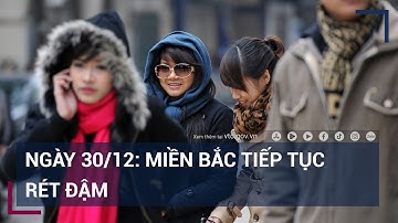 Dự báo thời tiết ngày 30/12: Miền Bắc tiếp tục rét đậm | VTC Tin mới