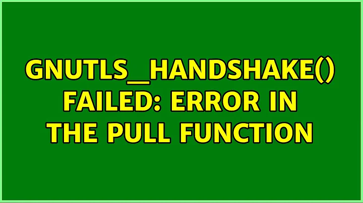 gnutls_handshake() failed: Error in the pull function