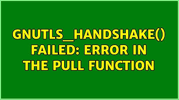 gnutls_handshake() failed: Error in the pull function