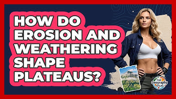 How Do Erosion And Weathering Shape Plateaus? - The Geography Atlas