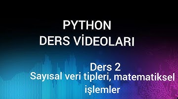 Python Ders Videoları - Ders 2 - Sayısal veri tipleri , Matematiksel işlemler
