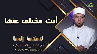 أنت مختلف عنها برنامج لتسكنوا اليها مع فضيلة الشيخ أحمد علوان