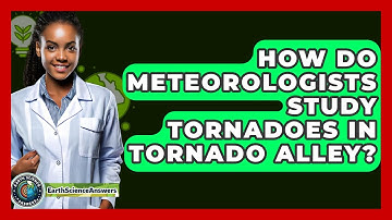 How Do Meteorologists Study Tornadoes In Tornado Alley? - Earth Science Answers