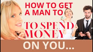 How To Get A Man To Spend Money On You | How To Get A Man To Invest In You