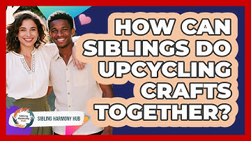 How Can Siblings Do Upcycling Crafts Together? - Sibling Harmony Hub