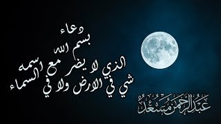 بسم الله الذي لا يضر مع اسمه شئ  | رددوها مع القارئ عبدالرحمن مسعد لعل فيه النجاة