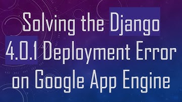 Solving the Django 4.0.1 Deployment Error on Google App Engine