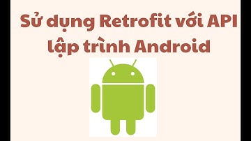 Sử dụng Retrofit với API trong lập trình android - bài 6 - Android cơ bản