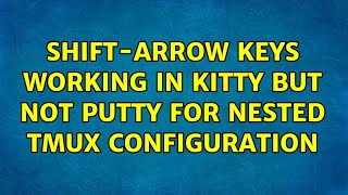 Shift-Arrow keys working in KiTTY but not PuTTY for nested tmux configuration (3 Solutions!!)