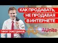 КАК ПРОДАВАТЬ, НЕ ПРОДАВАЯ В ИНТЕРНЕТЕ. Тимур Тажетдинов | AUNITECOM