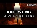 DON'T WORRY ALLAH IS YOUR FRIEND