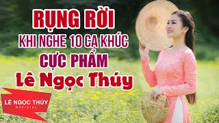 Rụng Rời Khi Nghe 10 Ca Khúc Cực Phẩm Của LÊ NGỌC THÚY | LK Nhạc Trữ Tình Gây Nghiện 2021