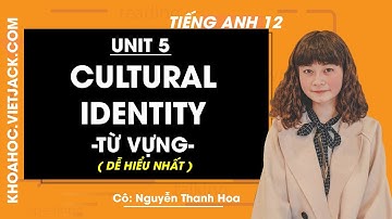 Tiếng Anh 12 - Unit 5 Cultural Identity - Từ vựng - Cô Nguyễn Thanh Hoa (DỄ HIỂU NHẤT)