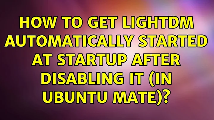Ubuntu: How to get LightDM automatically started at startup after disabling it (in Ubuntu MATE)?