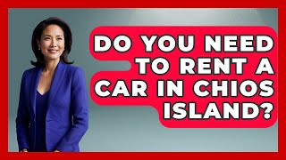 Do You Need To Rent A Car In Chios Island? - Talking Greece