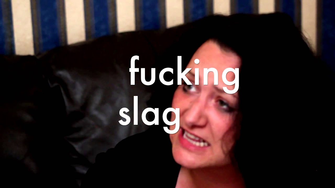 you fucked up slag You fucked up slag