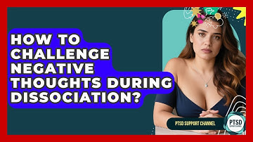 How To Challenge Negative Thoughts During Dissociation? - PTSD Support Channel